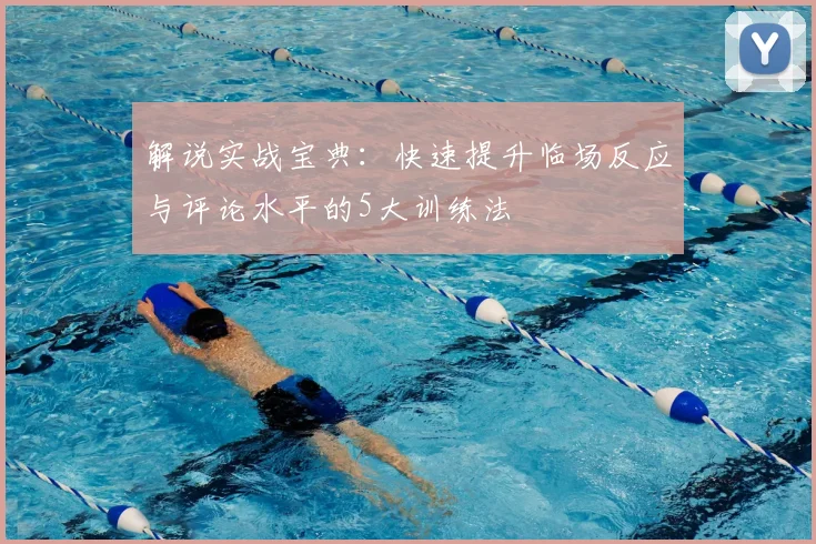 解说实战宝典：快速提升临场反应与评论水平的5大训练法