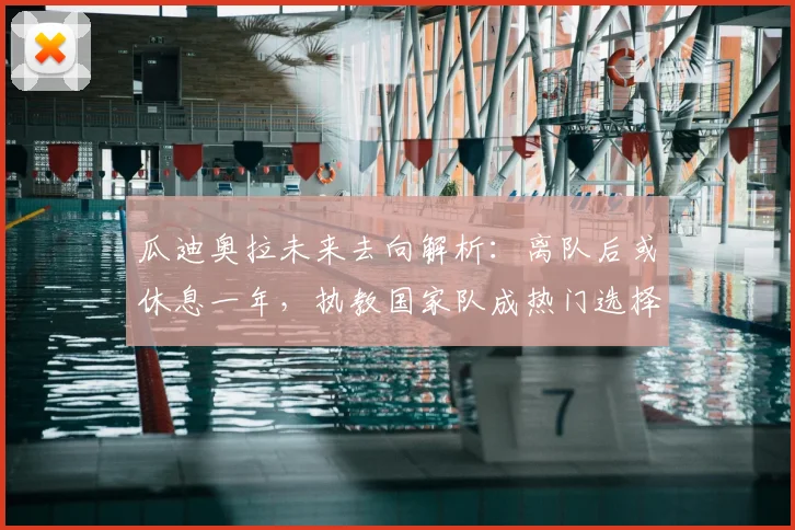 瓜迪奥拉未来去向解析：离队后或休息一年，执教国家队成热门选择