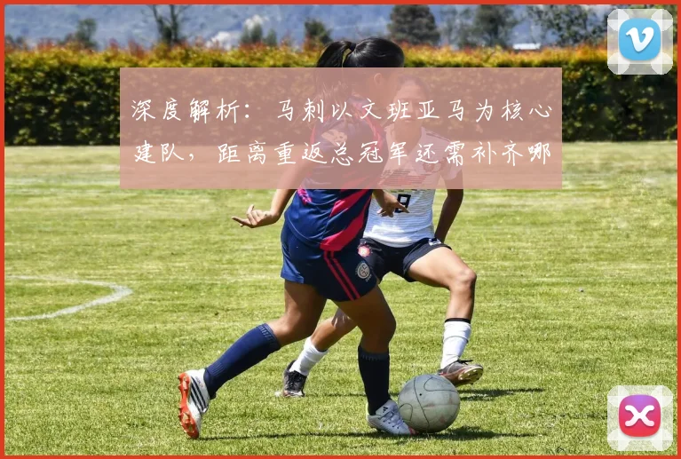 深度解析：马刺以文班亚马为核心建队，距离重返总冠军还需补齐哪几块拼图？