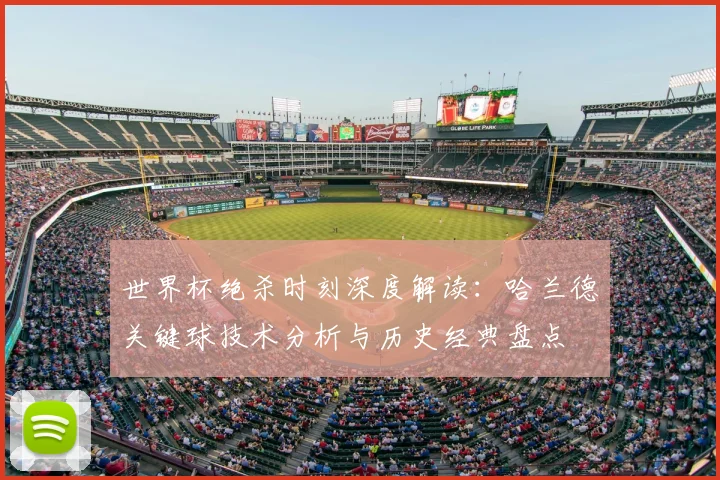 世界杯绝杀时刻深度解读：哈兰德关键球技术分析与历史经典盘点