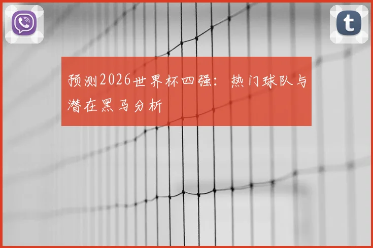 预测2026世界杯四强：热门球队与潜在黑马分析